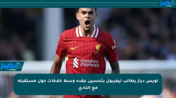 لويس دياز يطالب ليفربول بتحسين عقده وسط خلافات حول مستقبله مع النادي